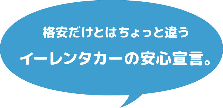 格安だけとはちょっと違う イーレンタカーの安心宣言。